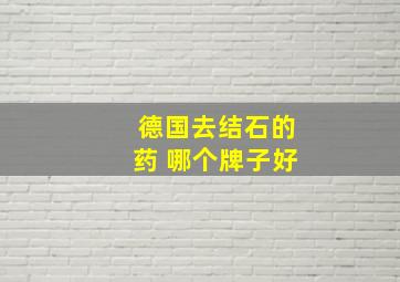 德国去结石的药 哪个牌子好